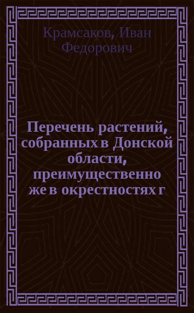 Перечень растений, собранных в Донской области, преимущественно же в окрестностях г.г. Новочеркасска и Таганрога, учителем Таганрогской гимназии Н.[!И.]Ф. Крамсаковым