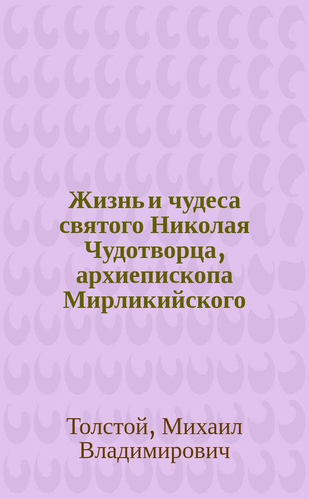 Жизнь и чудеса святого Николая Чудотворца, архиепископа Мирликийского : Собрано гр. М. Толстым