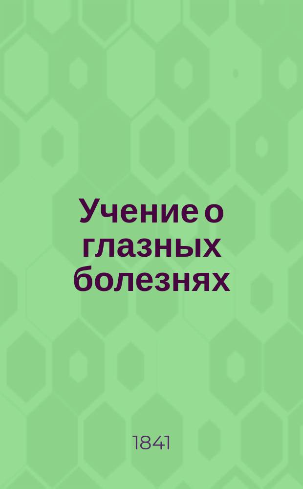Учение о глазных болезнях : Учеб. кн. для руководства при преподавании и для собств. обучения врачей, вступающих в практику : Пер. с нем. со 2 умнож. изд. : С прил. диагност. табл. воспалений глаз