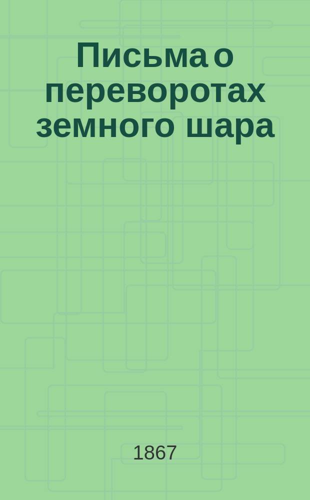 Письма о переворотах земного шара : С заметками Араго, Эли де Бомона, Ад. Броньяра и пр