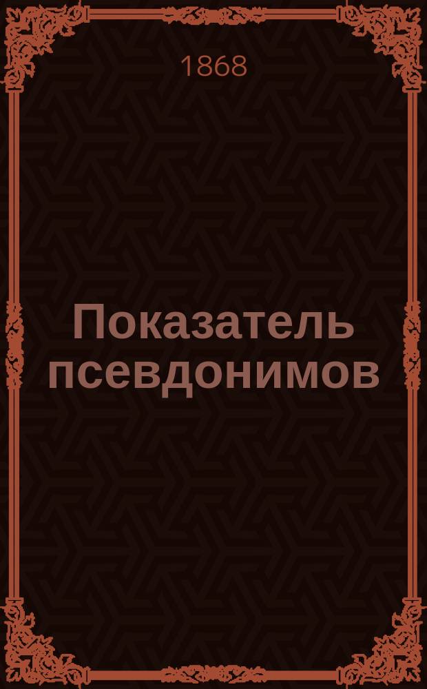 Показатель псевдонимов : Список соврем. рус. писателей, носящих псевдонимы