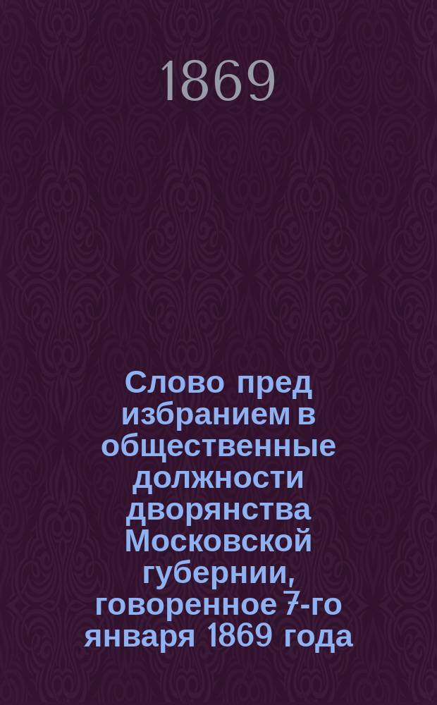 Слово пред избранием в общественные должности дворянства Московской губернии, говоренное 7-го января 1869 года, в церкви кафедрального Чудова монастыря Леонидом, епископом Дмитровским, викарием Московским