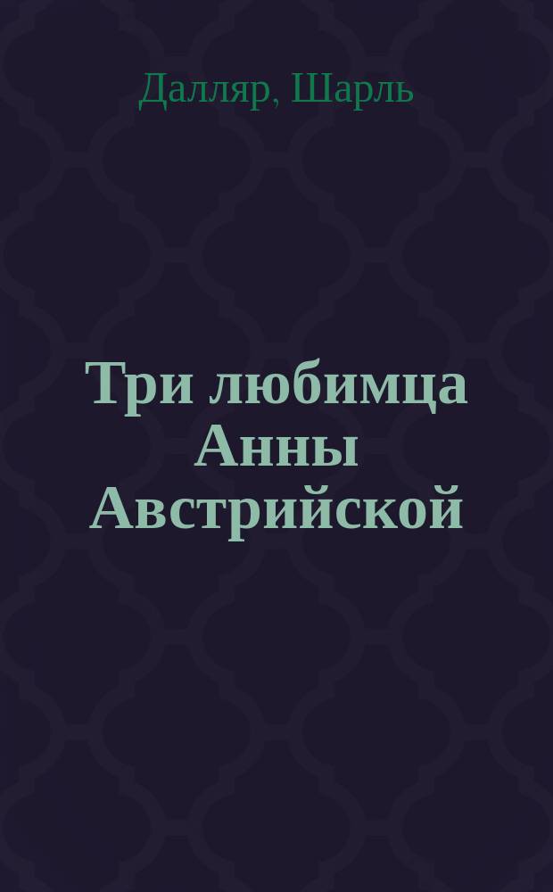 Три любимца Анны Австрийской : Ист. роман Шардалля