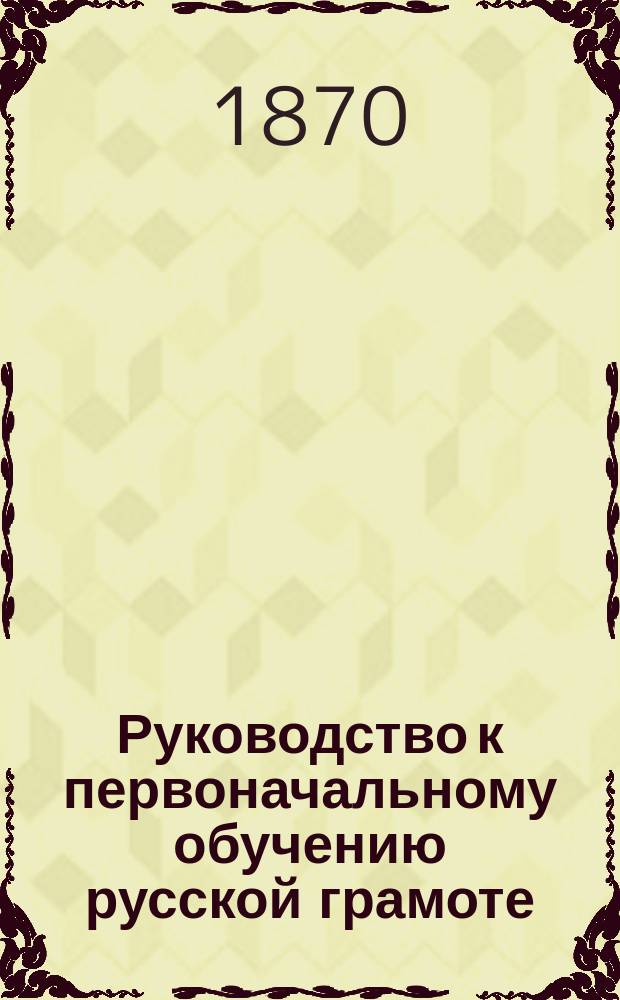Руководство к первоначальному обучению русской грамоте : Для эстск. нар. уч-щ Прибалт. края