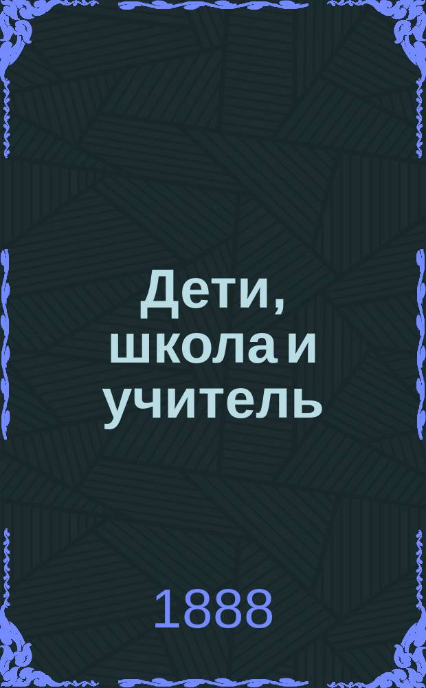 Дети, школа и учитель : Рассказ для чтения в нар. уч-щах