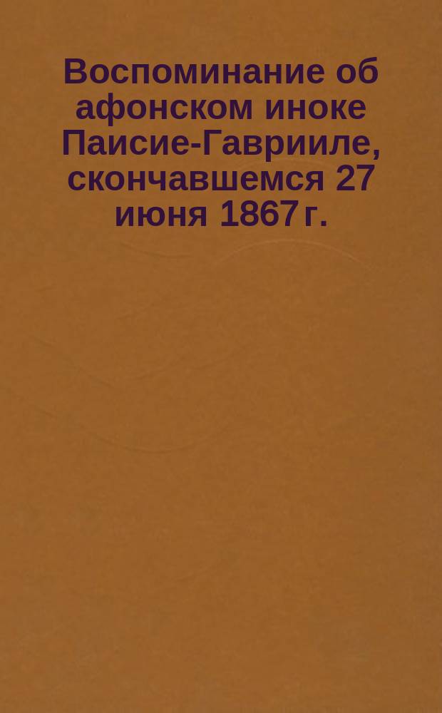 Воспоминание об афонском иноке Паисие-Гаврииле, скончавшемся 27 июня 1867 г. : (Сообщ. из Афон. рус. монастыря)