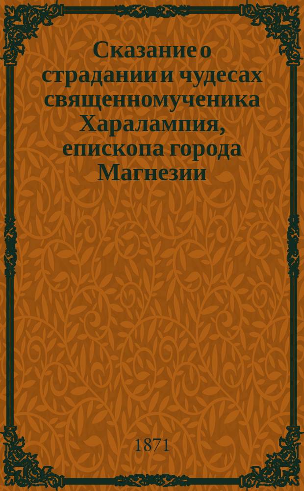 Сказание о страдании и чудесах священномученика Харалампия, епископа города Магнезии, в Азии, и других с ним пострадавших : Память их 10 февр. : Подробно сост. по Четь-Минеи