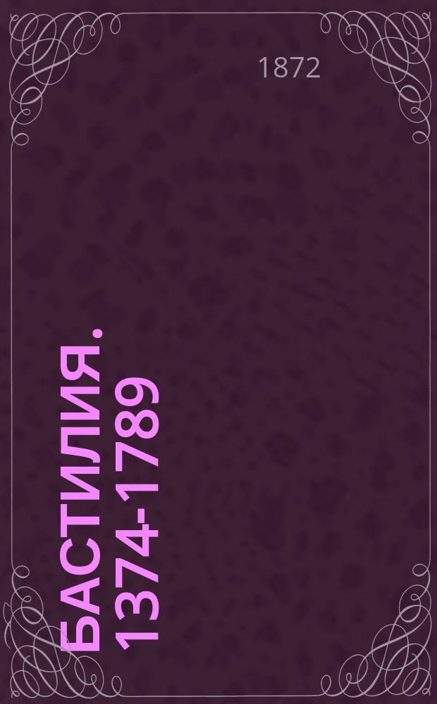 Бастилия. 1374-1789 : Ист. очерк : Пер. с фр