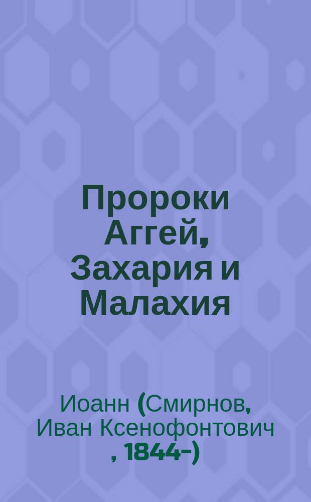 Пророки Аггей, Захария и Малахия : (Последоват. изъясн. их речей)