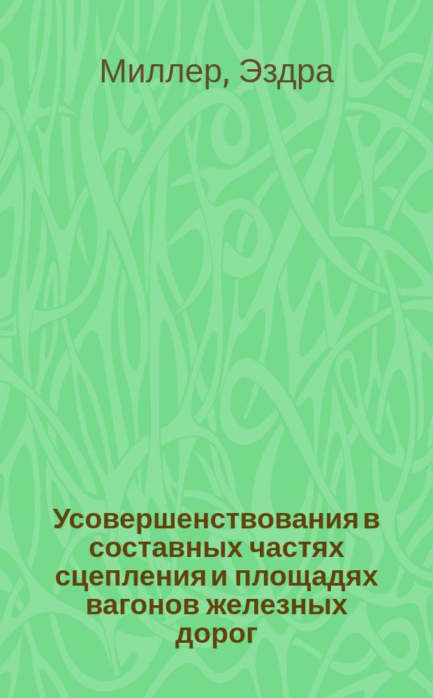 Усовершенствования в составных частях сцепления и площадях вагонов железных дорог : Изобретение инж. Ездры Миллера, жительствующего в Нью-Йорке