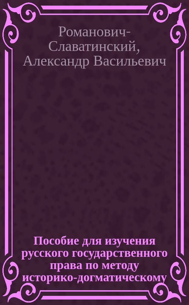 Пособие для изучения русского государственного права по методу историко-догматическому