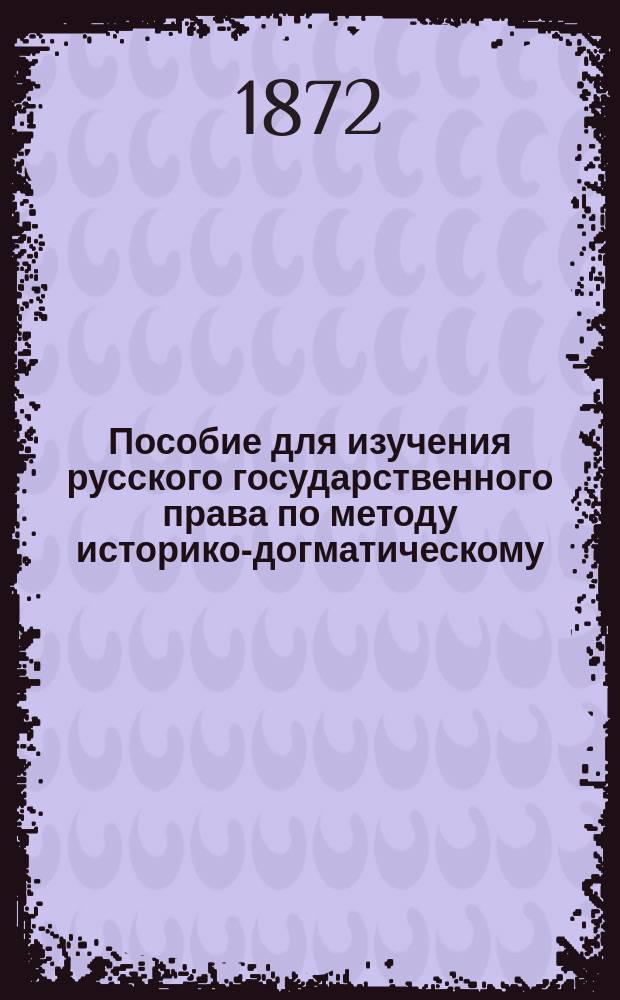 Пособие для изучения русского государственного права по методу историко-догматическому. Вып. 1