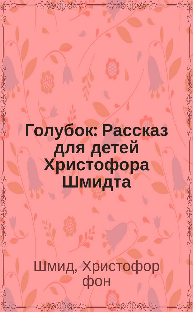Голубок : Рассказ для детей Христофора Шмидта : Пер. с нем
