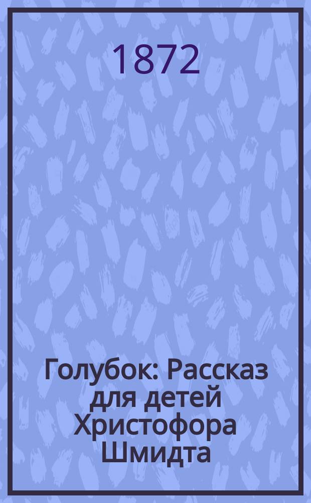 Голубок : Рассказ для детей Христофора Шмидта : Пер. с нем