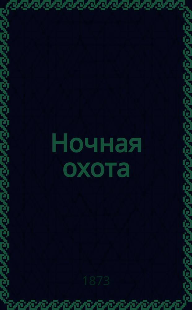 Ночная охота : (Эскизы дерев. нравов) : Комедия в 3 д. Ив. Якунина