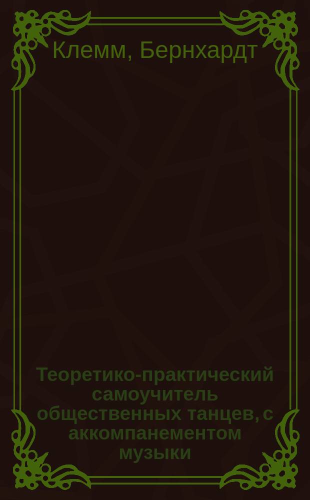 Теоретико-практический самоучитель общественных танцев, с аккомпанементом музыки : С прил. слов. свет. приличий : В 3 ч