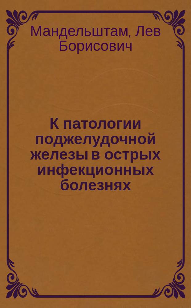 К патологии поджелудочной железы в острых инфекционных болезнях : (Гистол. исслед.) : Дис. на степ. д-ра мед. Льва Мандельштамма