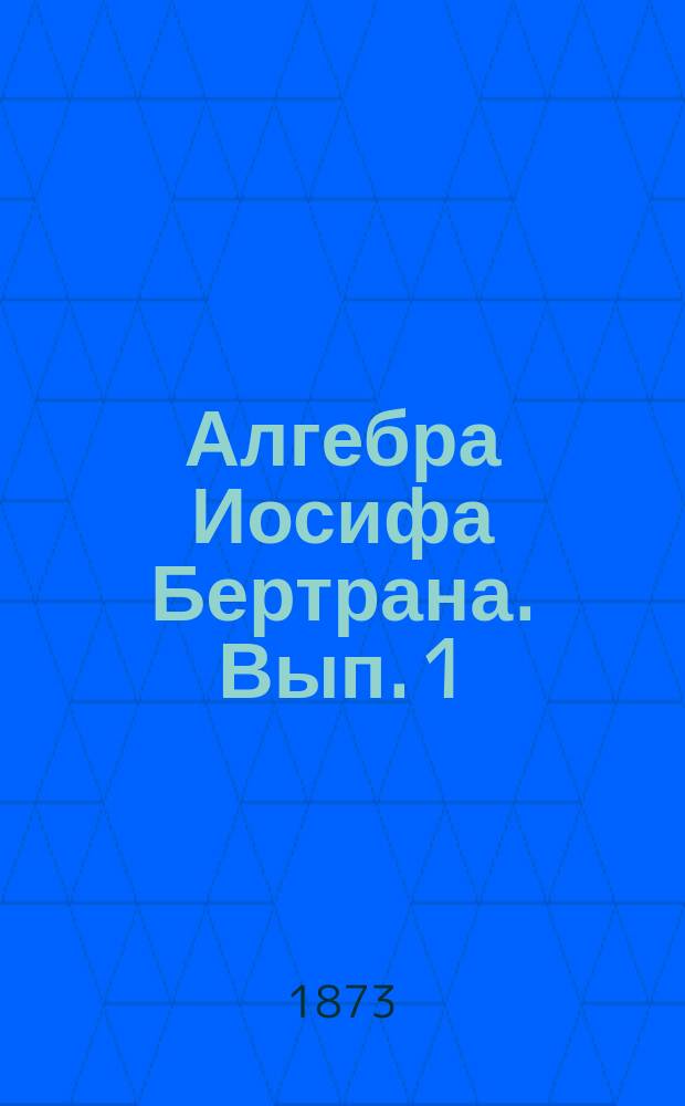 Алгебра Иосифа Бертрана. Вып. 1 : Предварительные понятия и алгебраическое вычисление