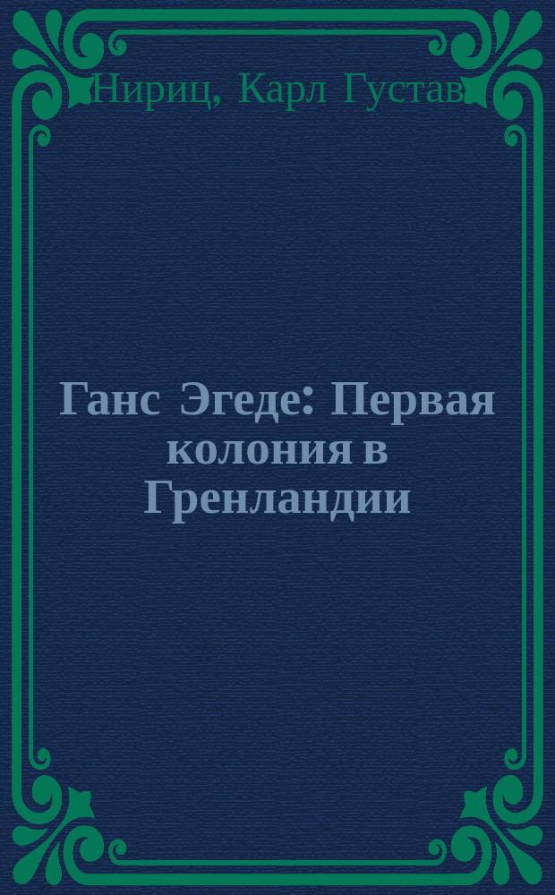 Ганс Эгеде : Первая колония в Гренландии : Рассказ для юношества и народа Ниритца : Пер. с нем