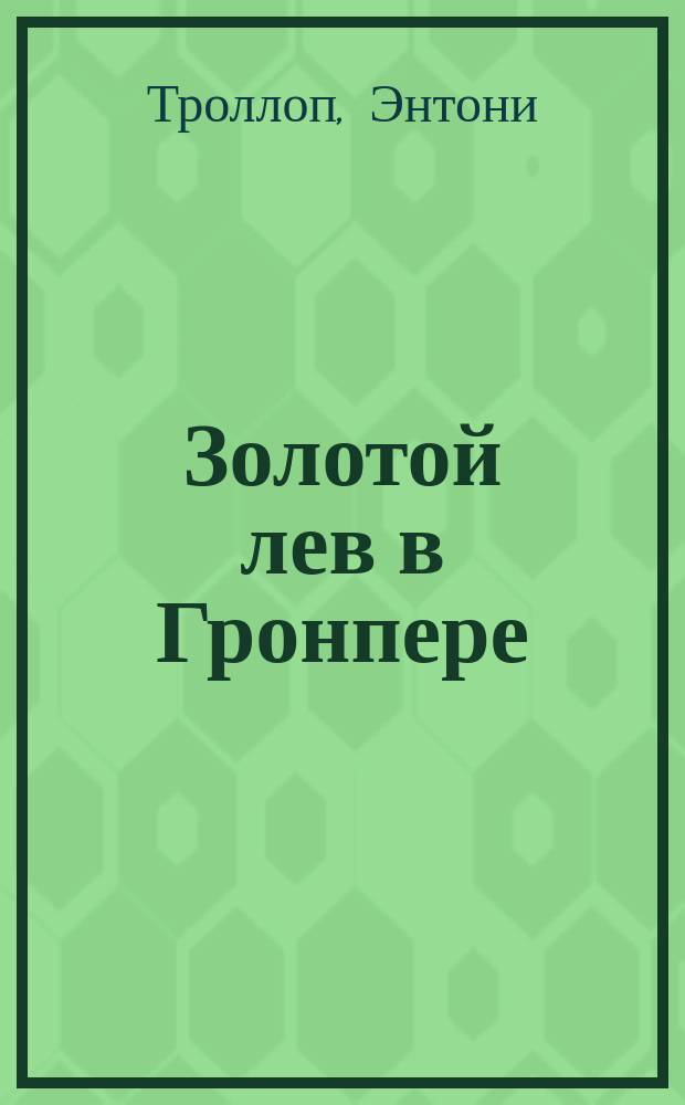 Золотой лев в Гронпере : (Эльзас) : Роман Антона Тролоппа : (С англ.)