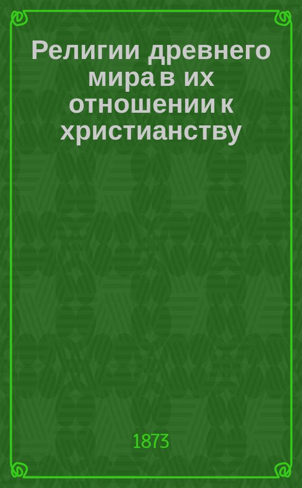 Религии древнего мира в их отношении к христианству : Ист. исслед