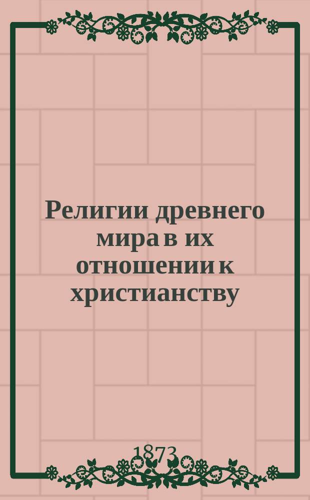 Религии древнего мира в их отношении к христианству : Ист. исслед. Т. 1 : Религии Востока