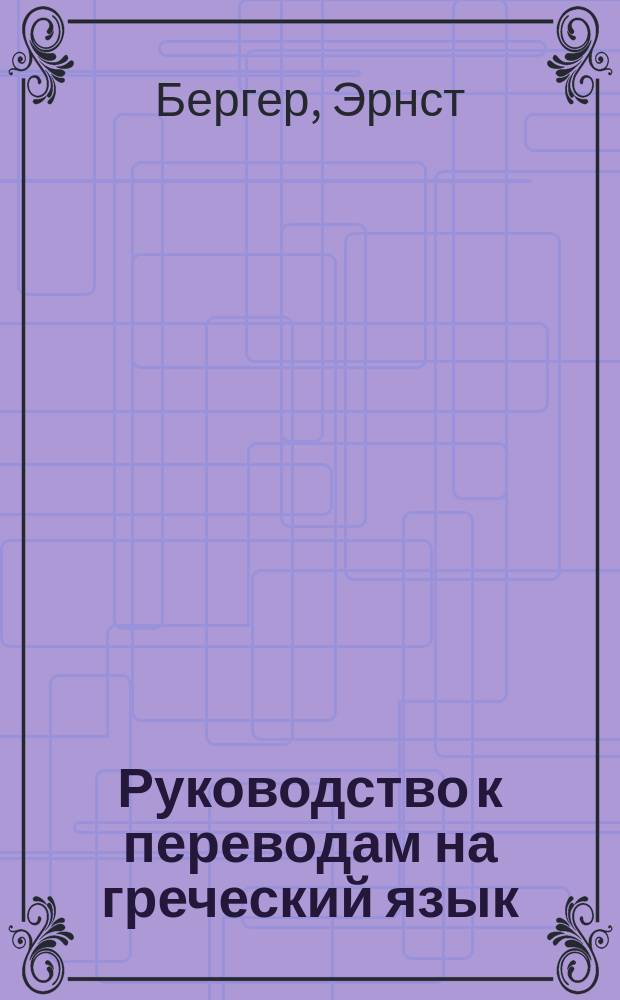 Руководство к переводам на греческий язык : Обраб. для рус. гимназий Я. Левенштейном, преп. 2 Моск. гимназии