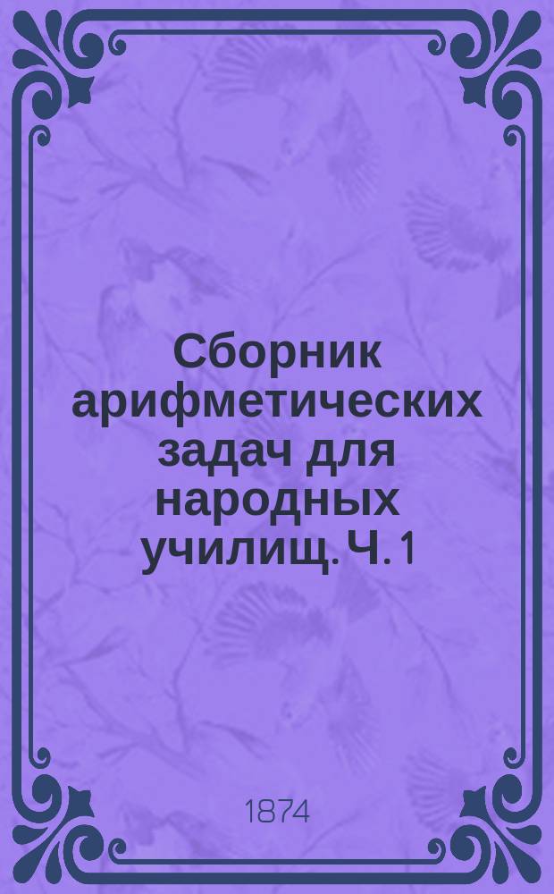 Сборник арифметических задач для народных училищ. Ч. 1 : Целые числа