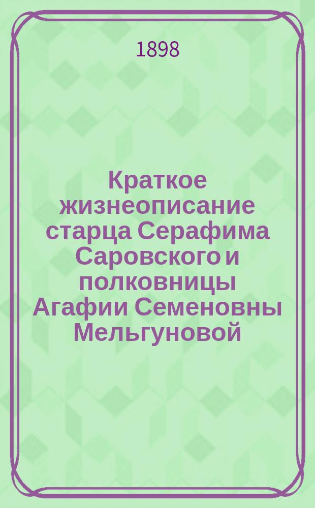 Краткое жизнеописание старца Серафима Саровского и полковницы Агафии Семеновны Мельгуновой, основателей Серафимо-Дивеева женского монастыря