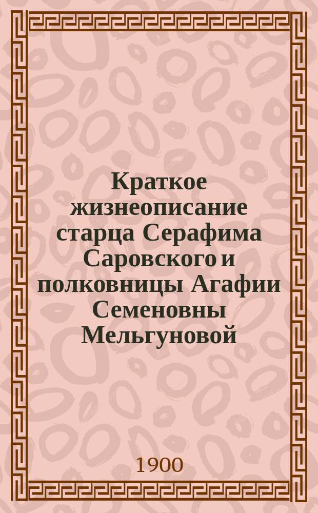 Краткое жизнеописание старца Серафима Саровского и полковницы Агафии Семеновны Мельгуновой, основателей Серафимо-Дивеева женского монастыря