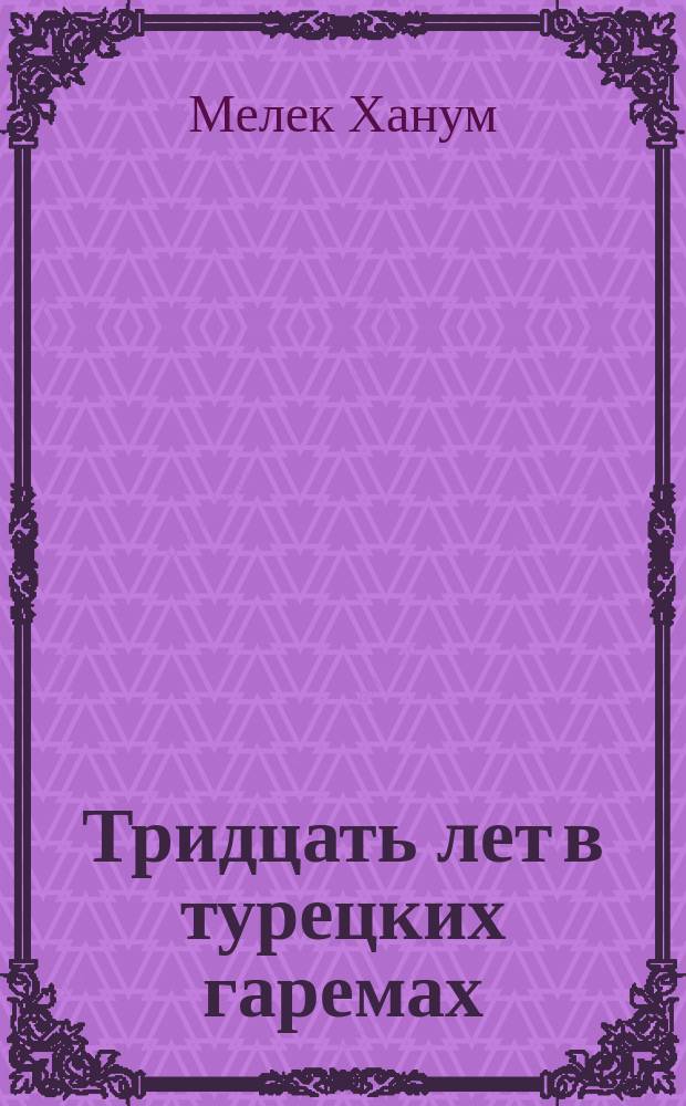 Тридцать лет в турецких гаремах = (Thirty years in the harem) : Автобиогр. жены великого визаря Кипризли-Мегемет-паши, Мелек-Ханум : Пер. с англ