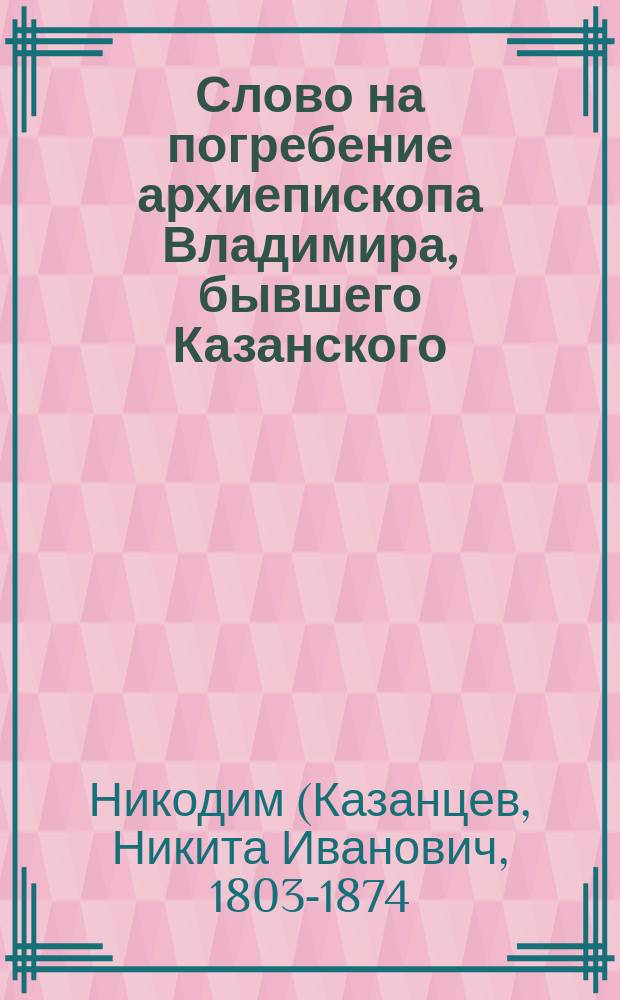Слово на погребение архиепископа Владимира, бывшего Казанского