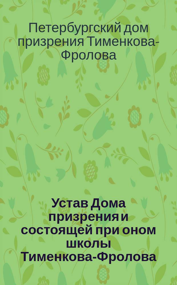 Устав Дома призрения и состоящей при оном школы Тименкова-Фролова : Утв. 31 мая 1872 г.