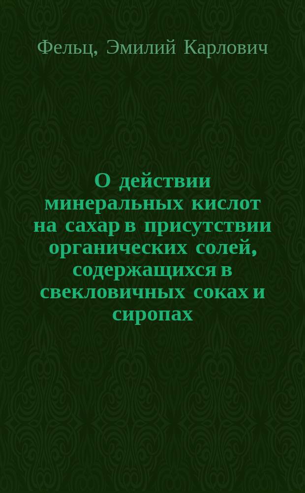 О действии минеральных кислот на сахар в присутствии органических солей, содержащихся в свекловичных соках и сиропах : Ст. Е. Фельца