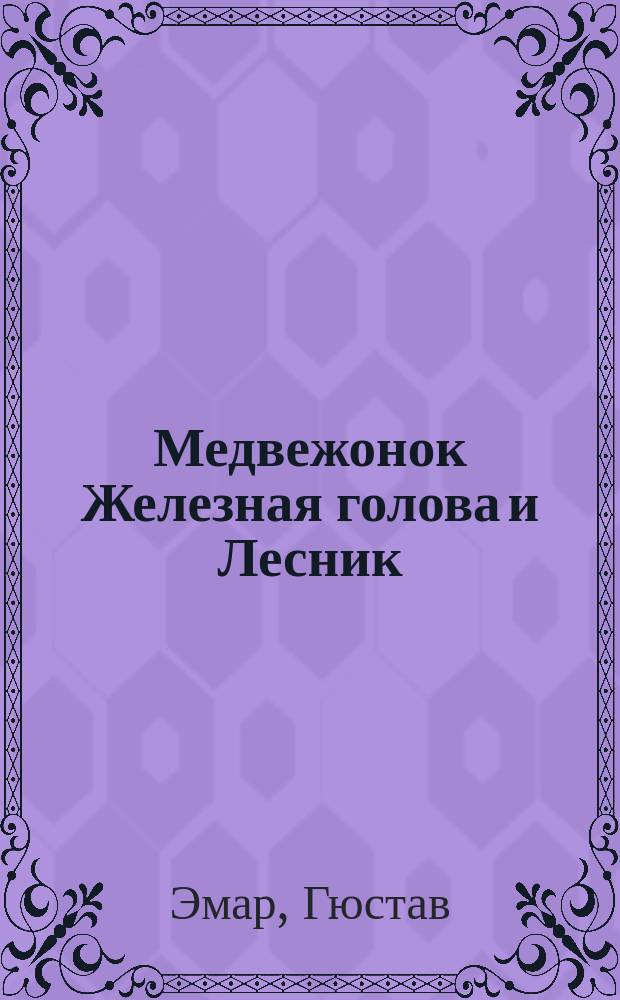 Медвежонок Железная голова и Лесник : Романы Густава Эмара