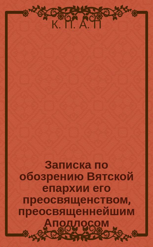 Записка по обозрению Вятской епархии его преосвященством, преосвященнейшим Аполлосом, епископом Вятским и Слободским, в 1874-м году