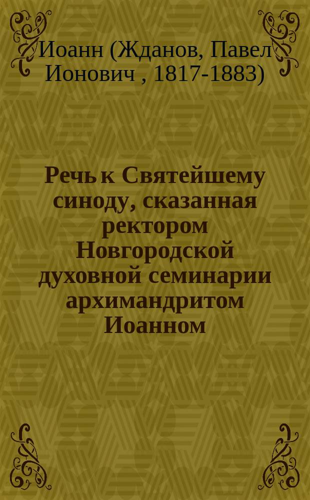 Речь к Святейшему синоду, сказанная ректором Новгородской духовной семинарии архимандритом Иоанном, при наречении его во епископа Чебоксарского, викария Казанской епархии, 27 марта 1875 года