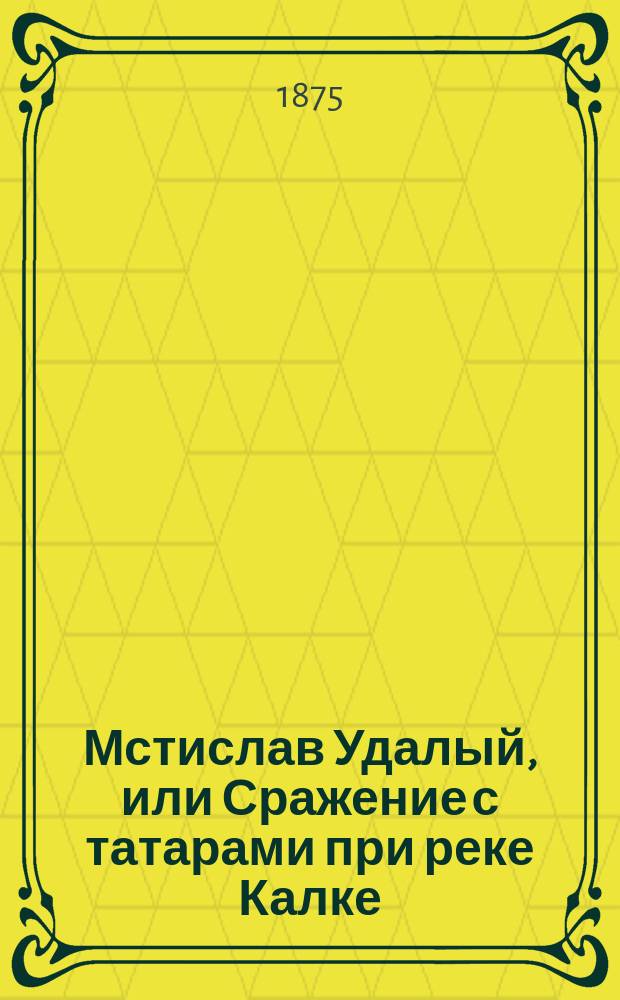 Мстислав Удалый, или Сражение с татарами при реке Калке : Ист. рассказ