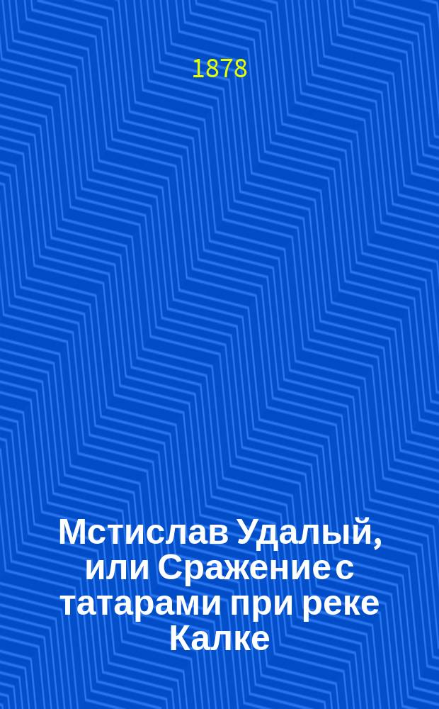 Мстислав Удалый, или Сражение с татарами при реке Калке : Ист. рассказ