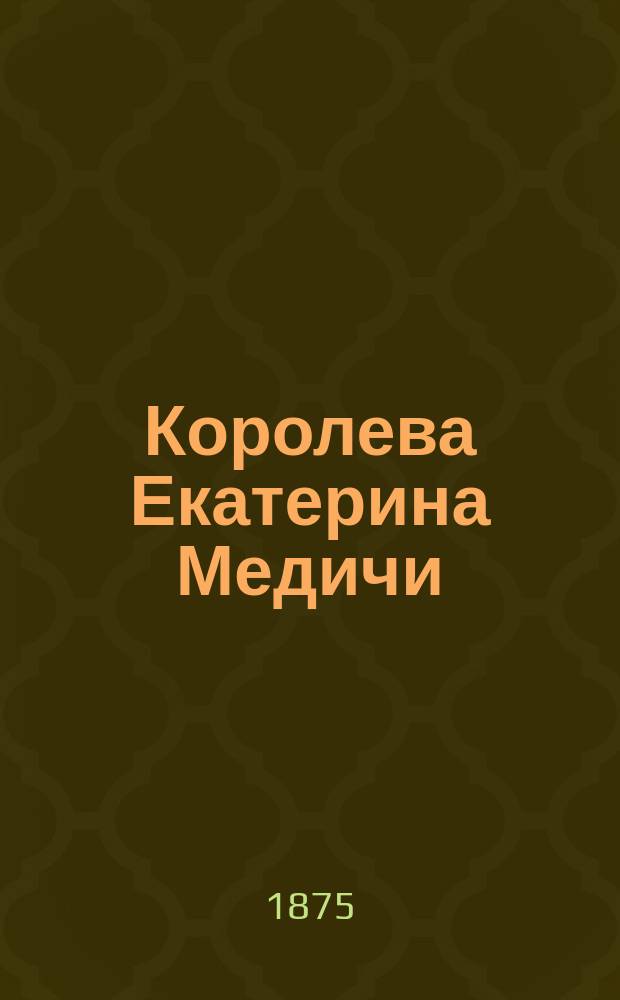 Королева Екатерина Медичи : Ист. роман