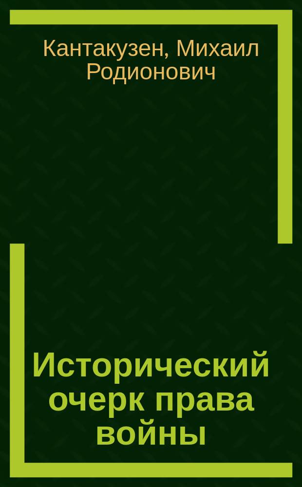 Исторический очерк права войны : Публичная лекция, чит. кн. М. Кантакузиным, гр. Сперанским в актовой зале Новорос. ун-та 9 февр. 1876 г