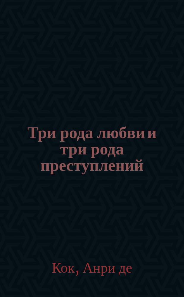 Три рода любви и три рода преступлений : Роман Генриха де-Кока : Пер. с фр. : В 2 ч
