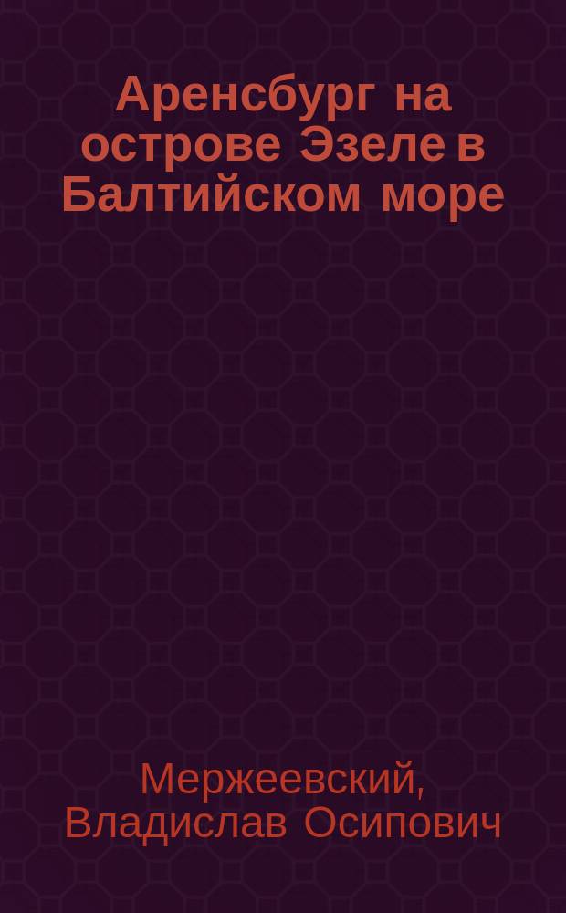 Аренсбург на острове Эзеле в Балтийском море : Целеб. мор. грязь : Лечение теплыми мор. ваннами с мор. грязью (Schlambäder) и мор. купанья в юж. бухте