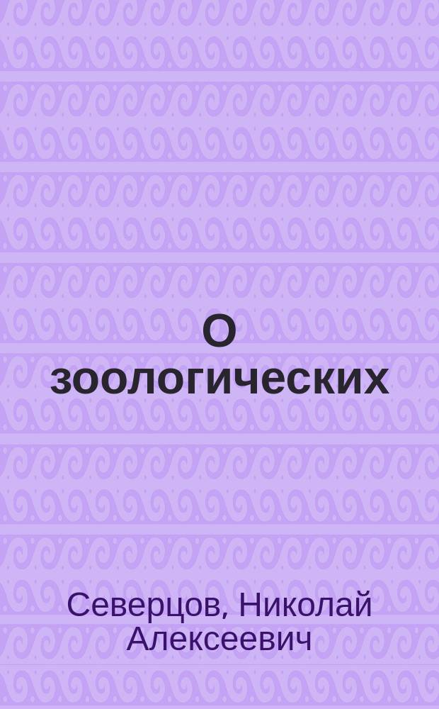 О зоологических (преимущественно орнитологических) областях внетропических частей нашего материка : ...Сообщ. д. чл. Н.А. Северцева, сделанного им в заседании соедин. Отд-ний физ. и мат. географии Р.Г.О. 26 янв. 1877 г