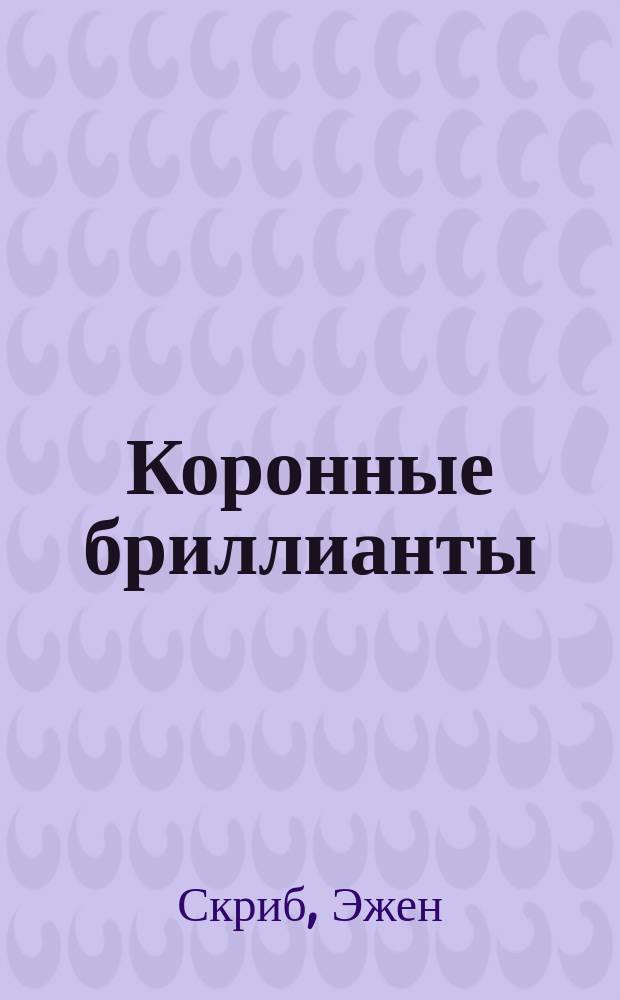 Коронные бриллианты : Комич. опера в 3 д. Евгения Скриба