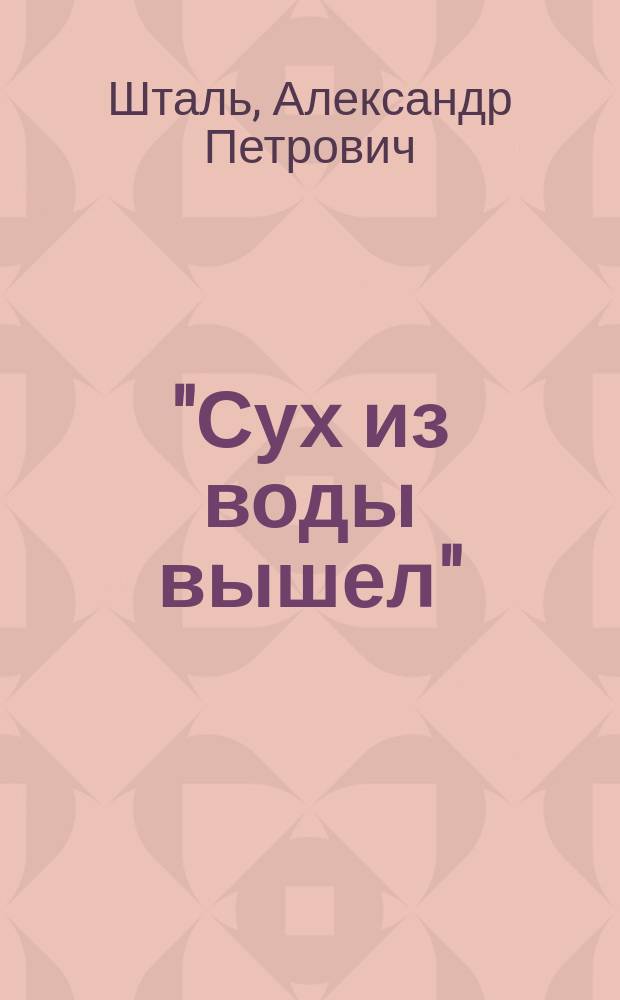 "Сух из воды вышел" : Комедия в 1 д. : (Сюжет заимствован)