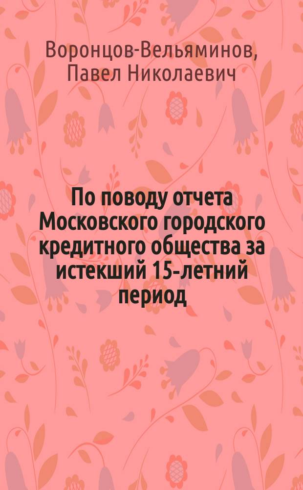 [По поводу отчета Московского городского кредитного общества за истекший 15-летний период]