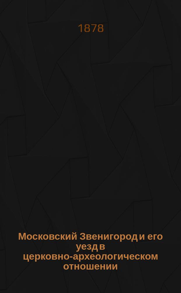 Московский Звенигород и его уезд в церковно-археологическом отношении : С 5 литогр. изображ. замечательнейших церквей