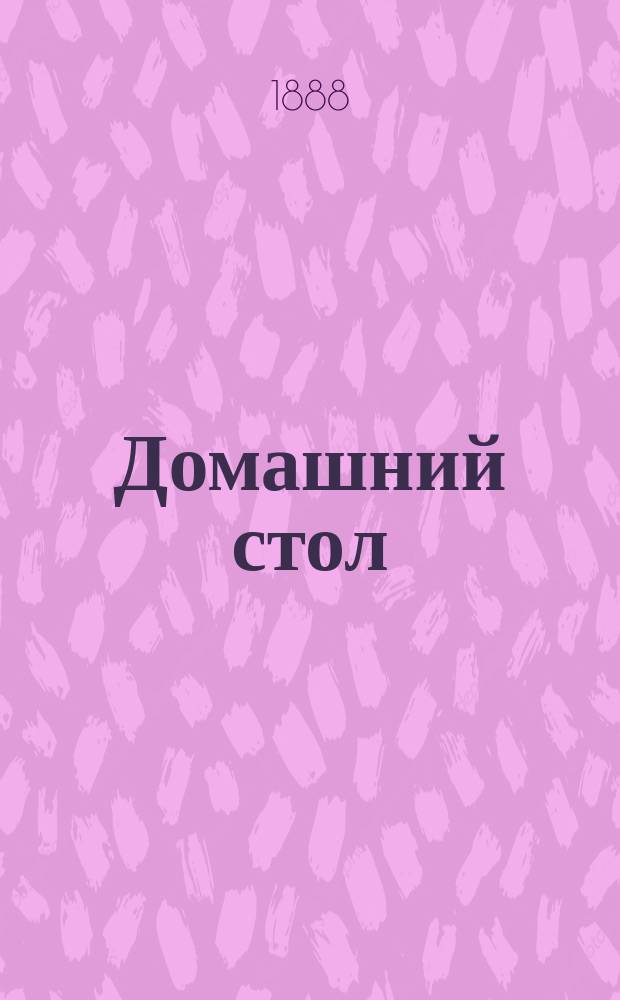 Домашний стол : Новая поварен. кн. о приготовлении различ. кушаний, маринований, солений и домаш. напитков, с самым подроб. излож. способов приготовления, так что каждый, совершенно незнакомый с кулинарным искусством, может при этом руководстве приготовлять с успехом все здесь изложенное : В 2 ч