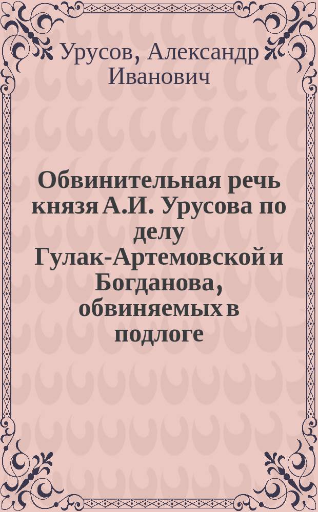 Обвинительная речь князя А.И. Урусова по делу Гулак-Артемовской и Богданова, обвиняемых в подлоге : (Заседание С.-Петерб. окр. суда 21 окт. 1878 г.)